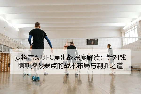麦格雷戈UFC复出战深度解读：针对钱德勒摔跤弱点的战术布局与制胜之道